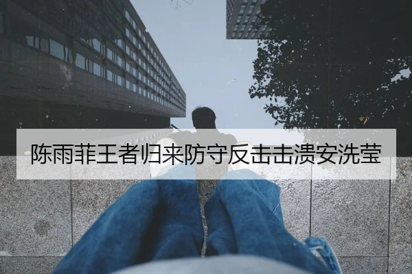 陈雨菲王者归来防守反击击溃安洗莹