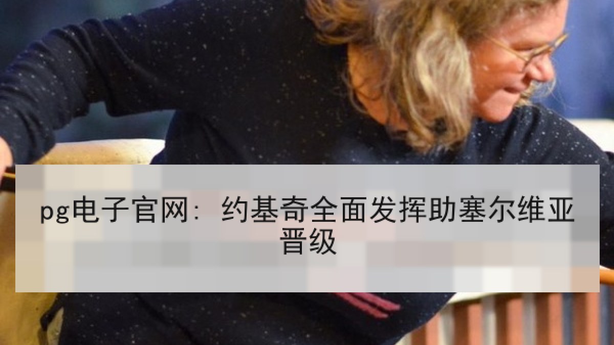 pg电子官网: 约基奇全面发挥助塞尔维亚晋级 pg电子官网: 约基奇全面发挥助塞尔维亚晋级