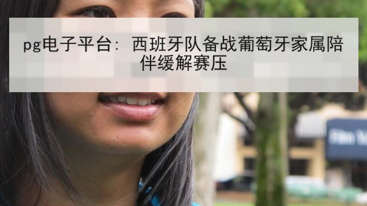 pg电子平台: 西班牙队备战葡萄牙家属陪伴缓解赛压 pg电子平台: 西班牙队备战葡萄牙家属陪伴缓解赛压