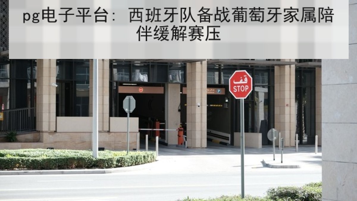 pg电子平台: 西班牙队备战葡萄牙家属陪伴缓解赛压