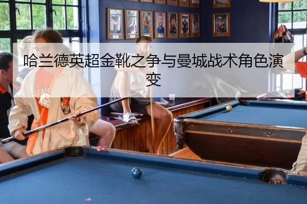 哈兰德英超金靴之争与曼城战术角色演变