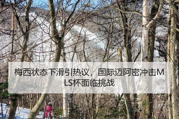 梅西状态下滑引热议，国际迈阿密冲击MLS杯面临挑战