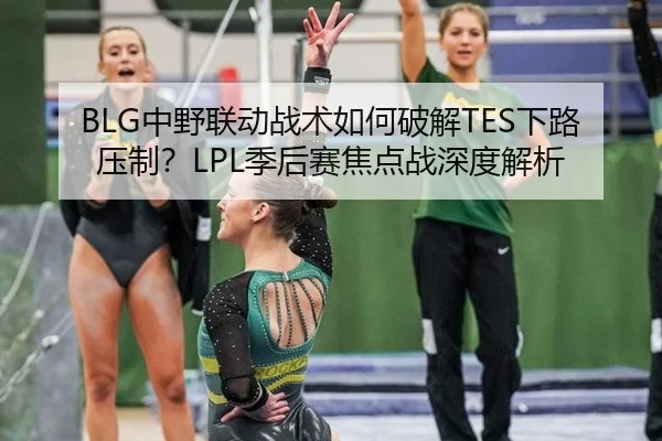 BLG中野联动战术如何破解TES下路压制？LPL季后赛焦点战深度解析
