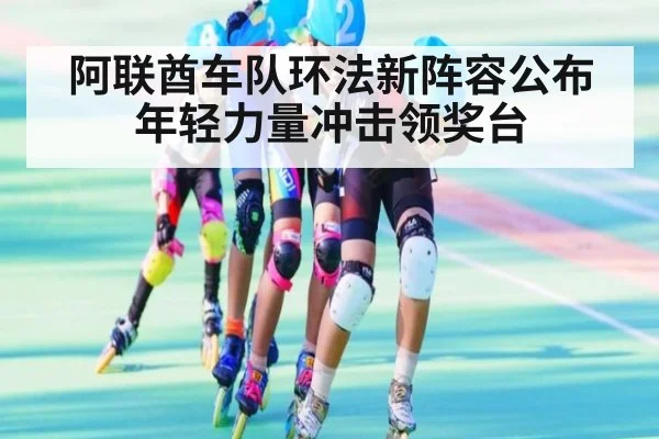 阿联酋车队环法新阵容公布年轻力量冲击领奖台