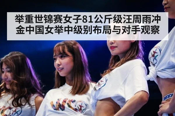 举重世锦赛女子81公斤级汪周雨冲金中国女举中级别布局与对手观察