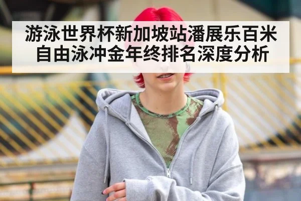 游泳世界杯新加坡站潘展乐百米自由泳冲金年终排名深度分析